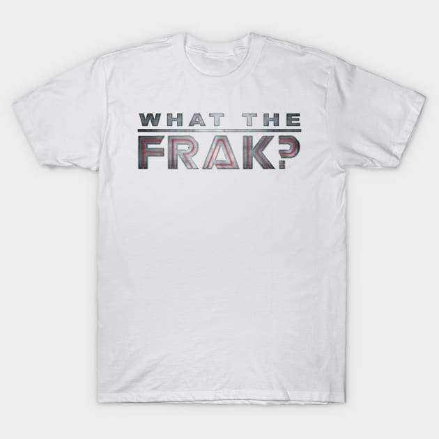 What The Frak? T-Shirt by SwanStarDesigns